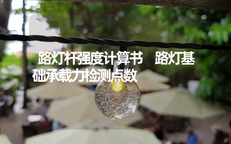 路灯杆强度计算书 路灯基础承载力检测点数